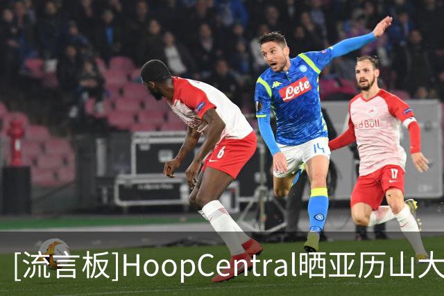 [流言板]HoopCentral晒亚历山大、卡森-华莱士、麦凯恩三人合练视频